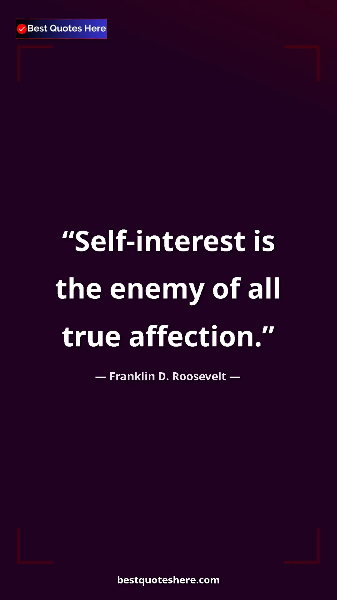 Pinterest quote poster by Franklin D. Roosevelt: "Self-interest is the enemy of all true affection."