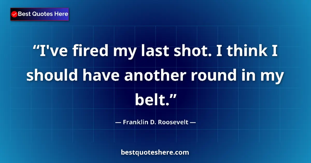 Quote by Franklin D. Roosevelt: I've fired my last shot. I think I should have ano