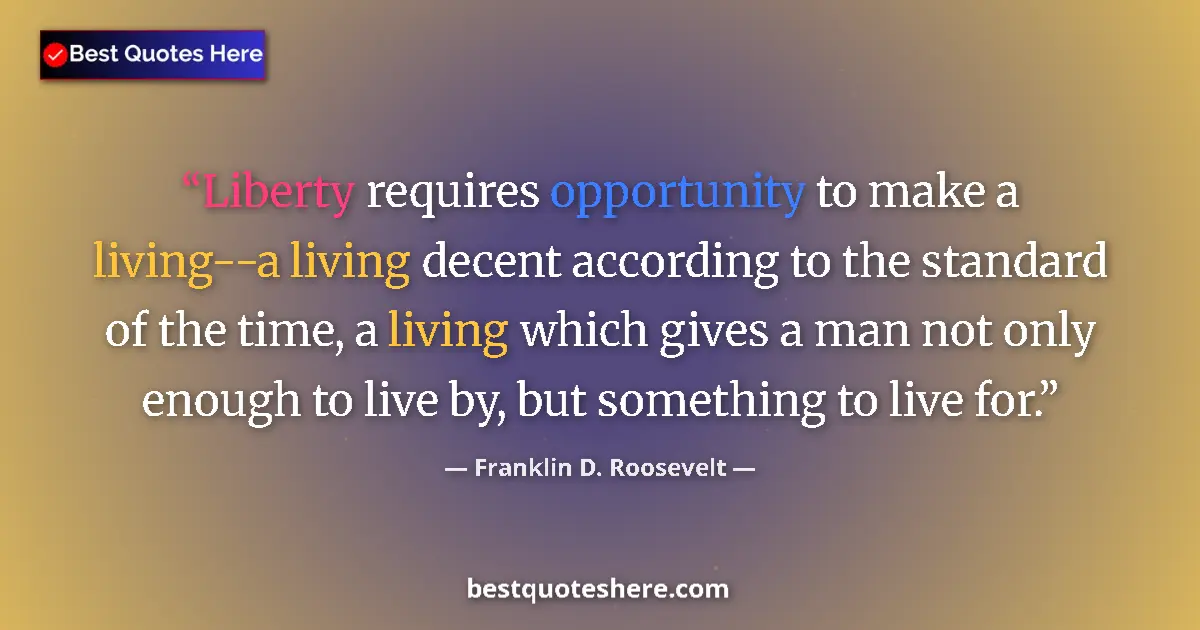 Quote by Franklin D. Roosevelt: Liberty requires opportunity to make a living--a living decent according to the standard of the time...