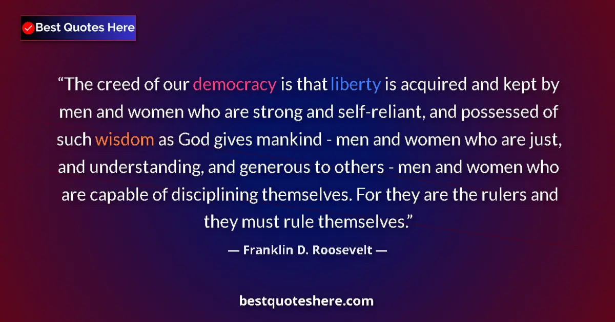 Image for the quote by Franklin D Roosevelt: The creed of our democracy is that liberty is acquired and kept by men and women who are strong and ...