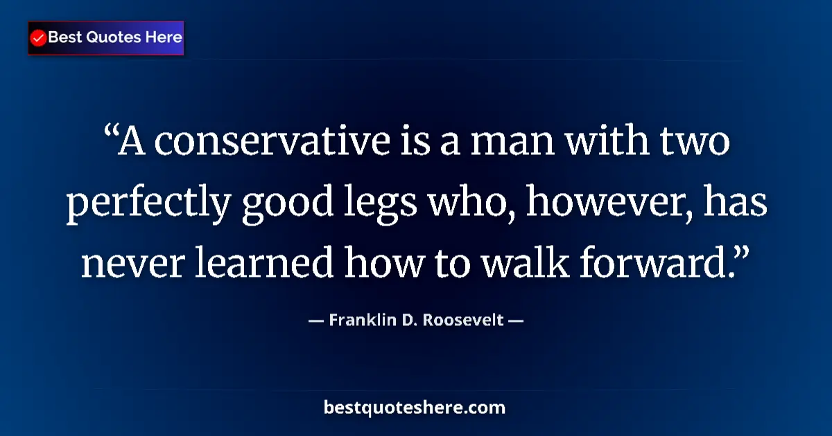 Quote by Franklin D. Roosevelt: A conservative is a man with two perfectly good le