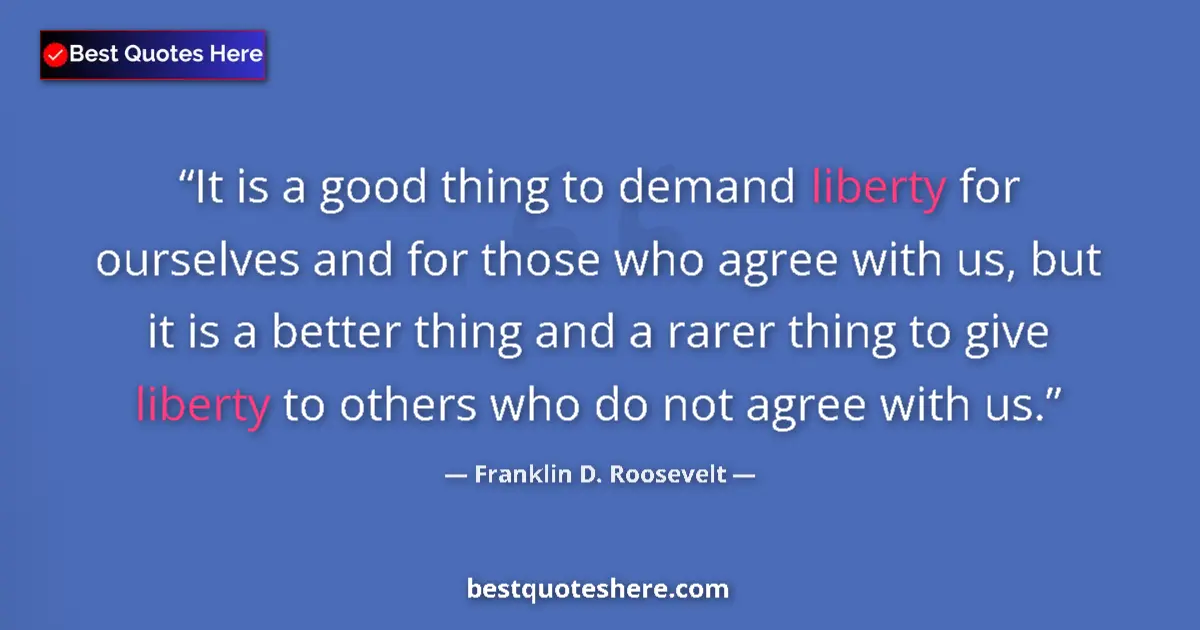 Franklin D. Roosevelt quote: "It is a good thing to demand liberty for ourselves and for..."