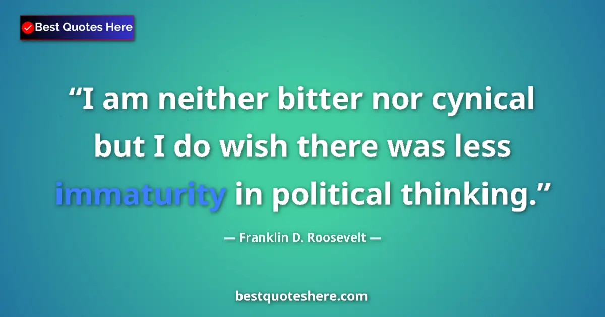 Quote by Franklin D. Roosevelt: I am neither bitter nor cynical but I do wish there was less immaturity in political thinking....