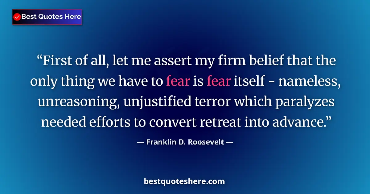 Quote by Franklin D. Roosevelt: First of all, let me assert my firm belief that the only thing we have to fear is fear itself - name...