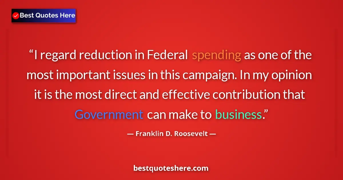 Image for the quote by Franklin D Roosevelt: I regard reduction in Federal spending as one of the most important issues in this campaign. In my o...