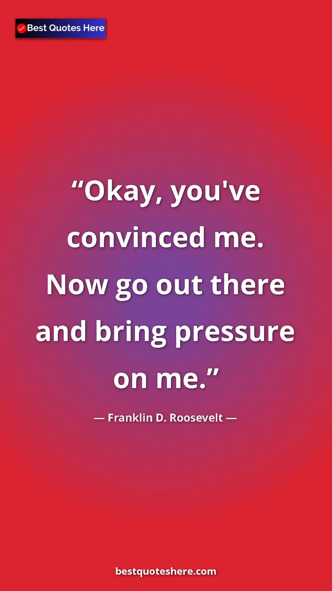 Pinterest quote poster by Franklin D. Roosevelt: "Okay, you've convinced me. Now go out there and bring..."