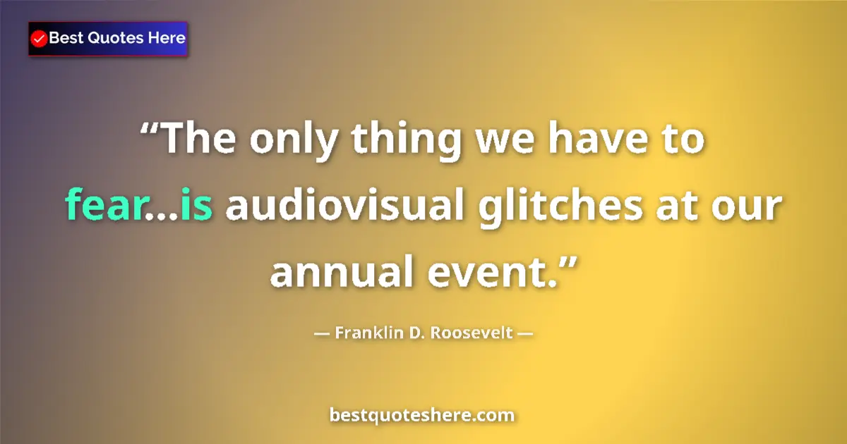 Quote by Franklin D. Roosevelt: The only thing we have to fear...is audiovisual glitches at our annual event....