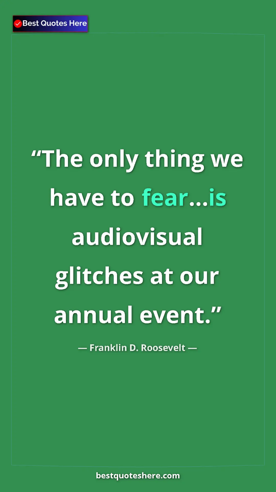 Pinterest quote poster by Franklin D. Roosevelt: "The only thing we have to fear...is audiovisual glitches at..."