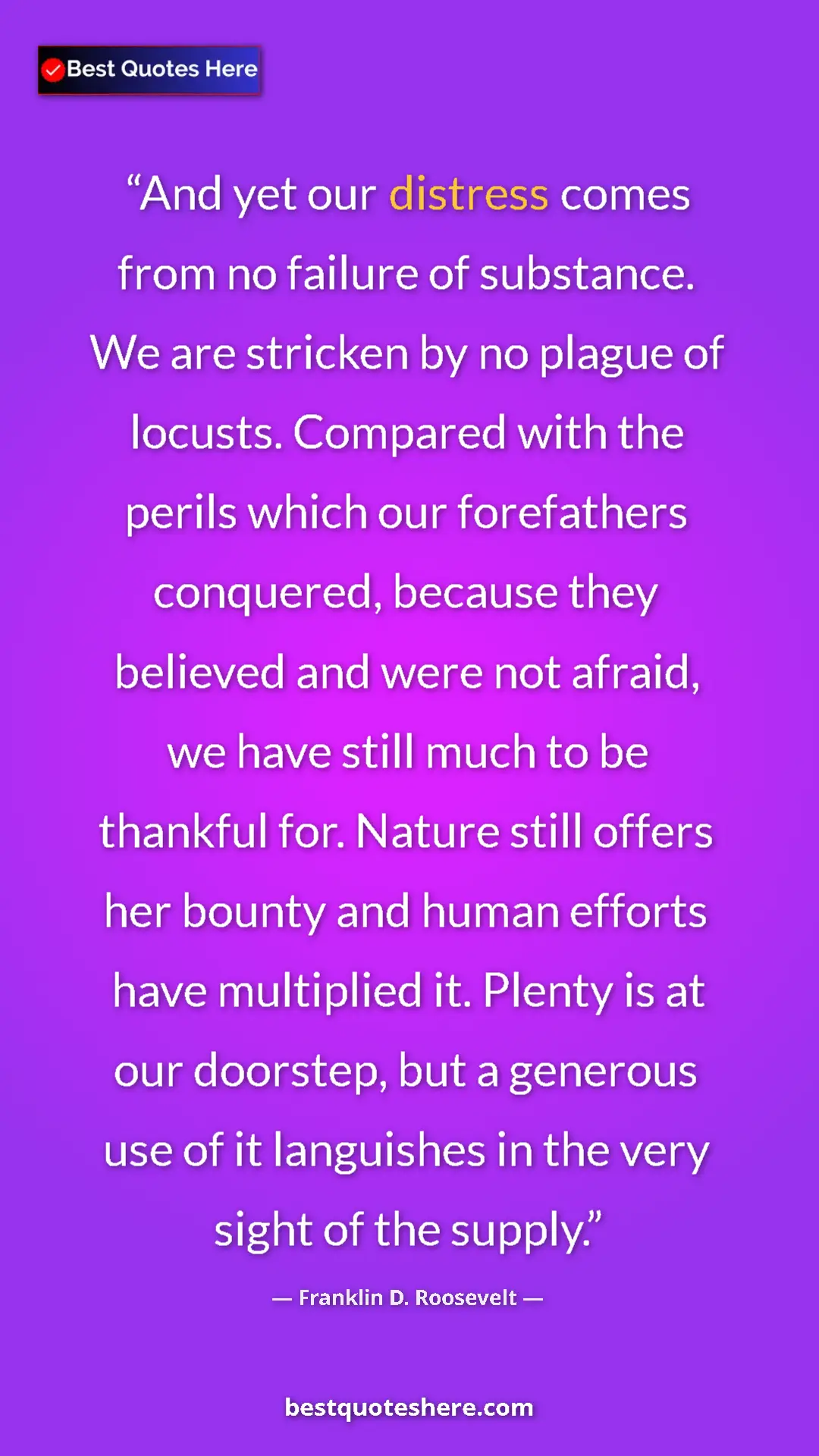 Franklin D. Roosevelt Quote Card: "And yet our distress comes from no failure of substance. We..." Pinterest quote poster by Franklin D. Roosevelt: "And yet our distress comes from no failure of substance. We..."