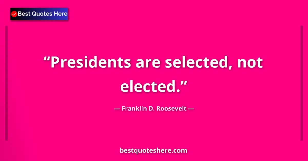 Quote by Franklin D. Roosevelt: Presidents are selected, not elected.