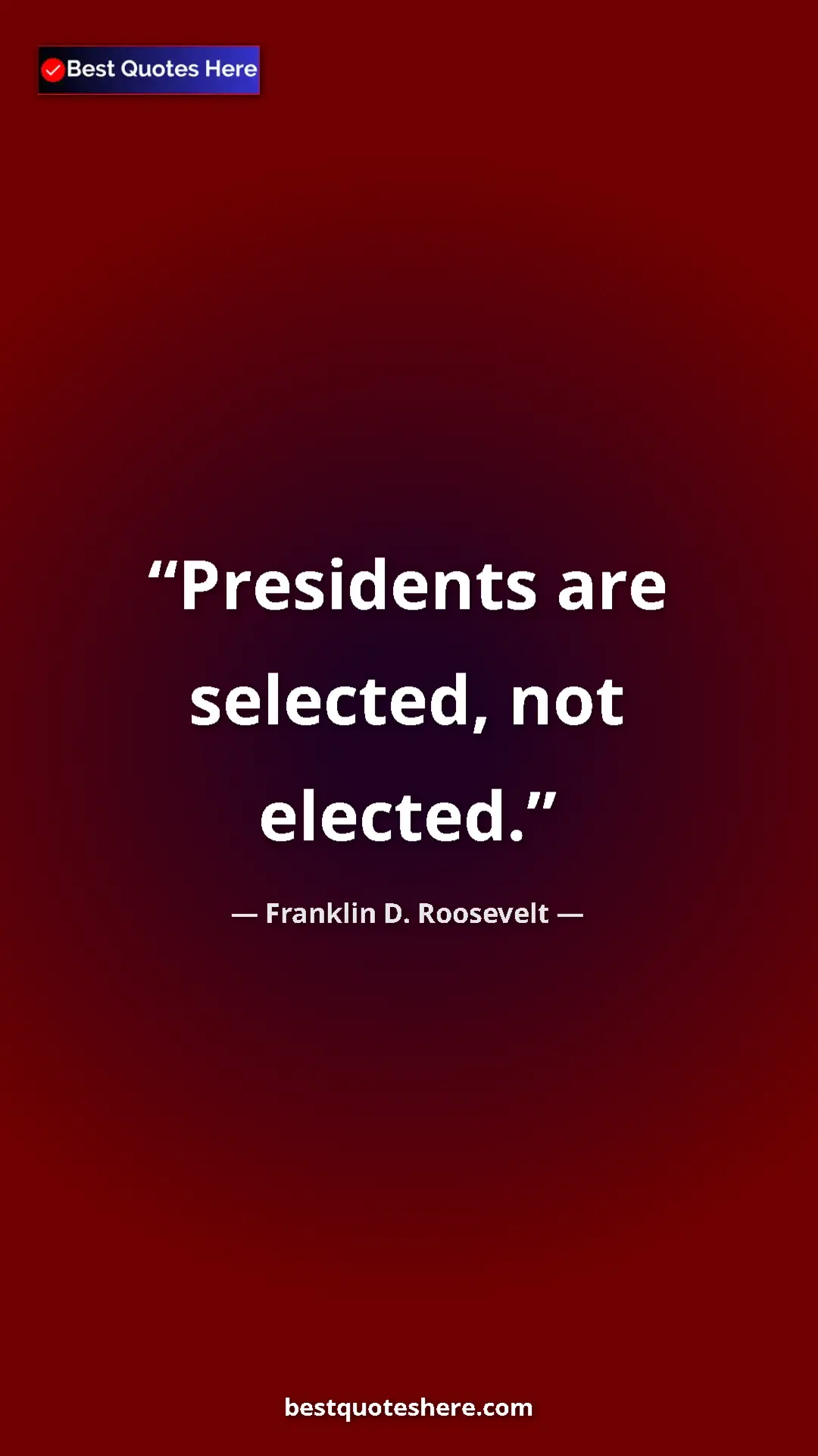 Franklin D. Roosevelt Quote Card: "Presidents are selected, not elected." Pinterest quote poster by Franklin D. Roosevelt: "Presidents are selected, not elected."