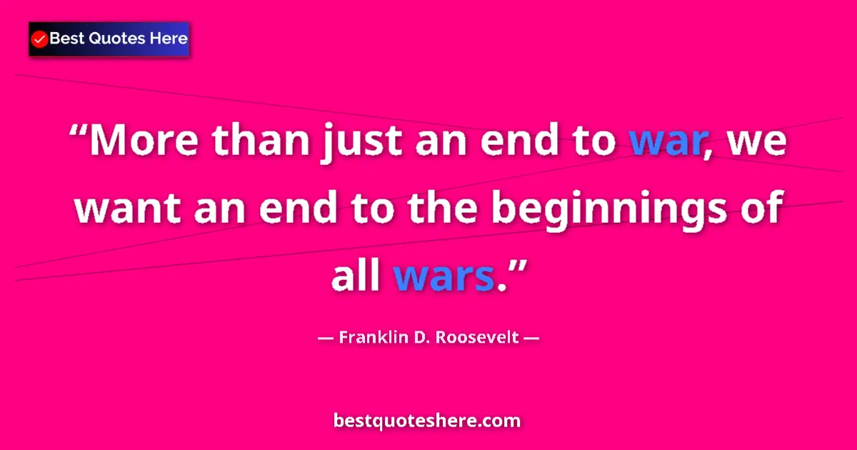 Quote by Franklin D. Roosevelt: More than just an end to war, we want an end to the beginnings of all wars....