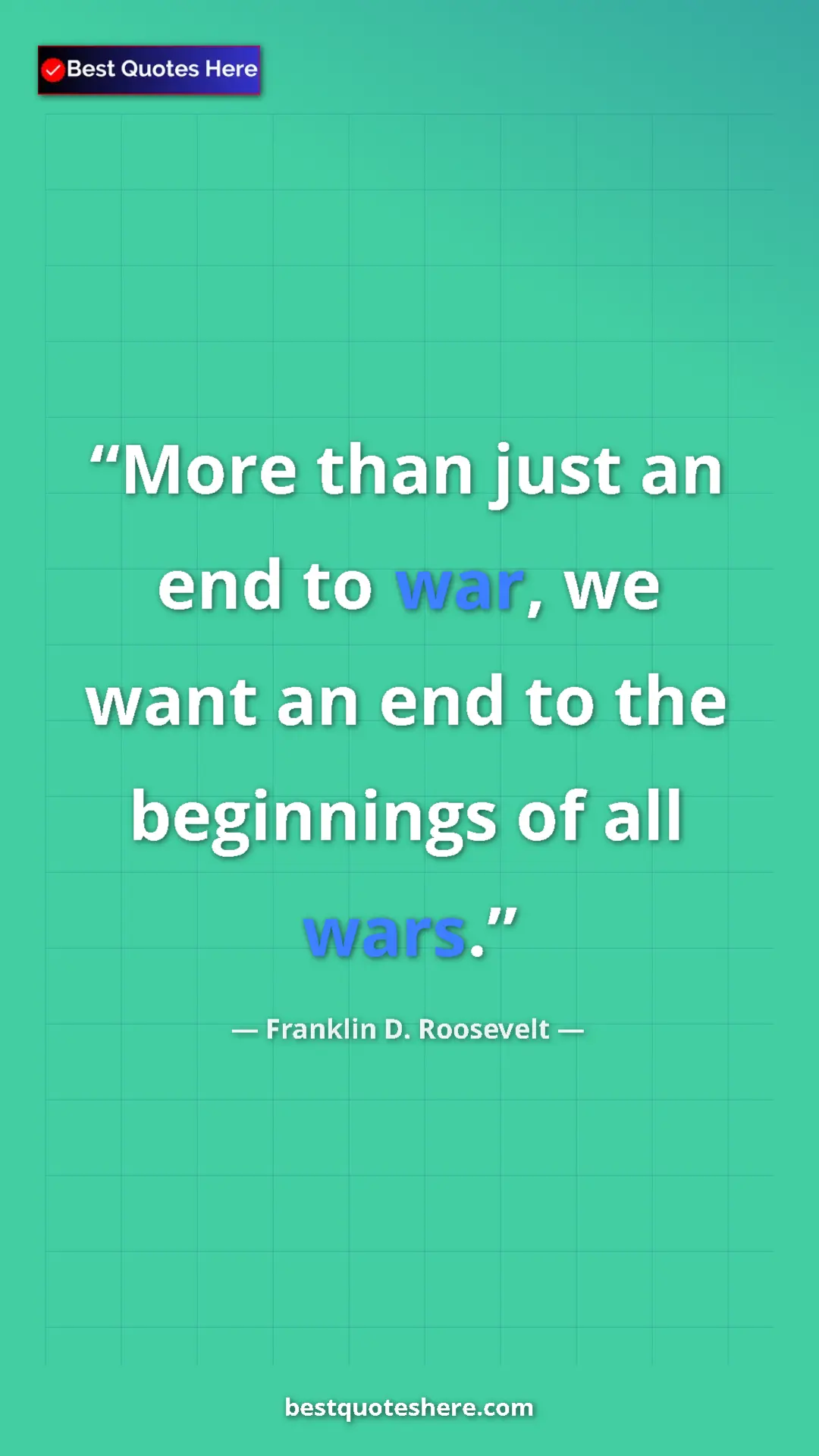 Pinterest quote poster by Franklin D. Roosevelt: "More than just an end to war, we want an end to the..."