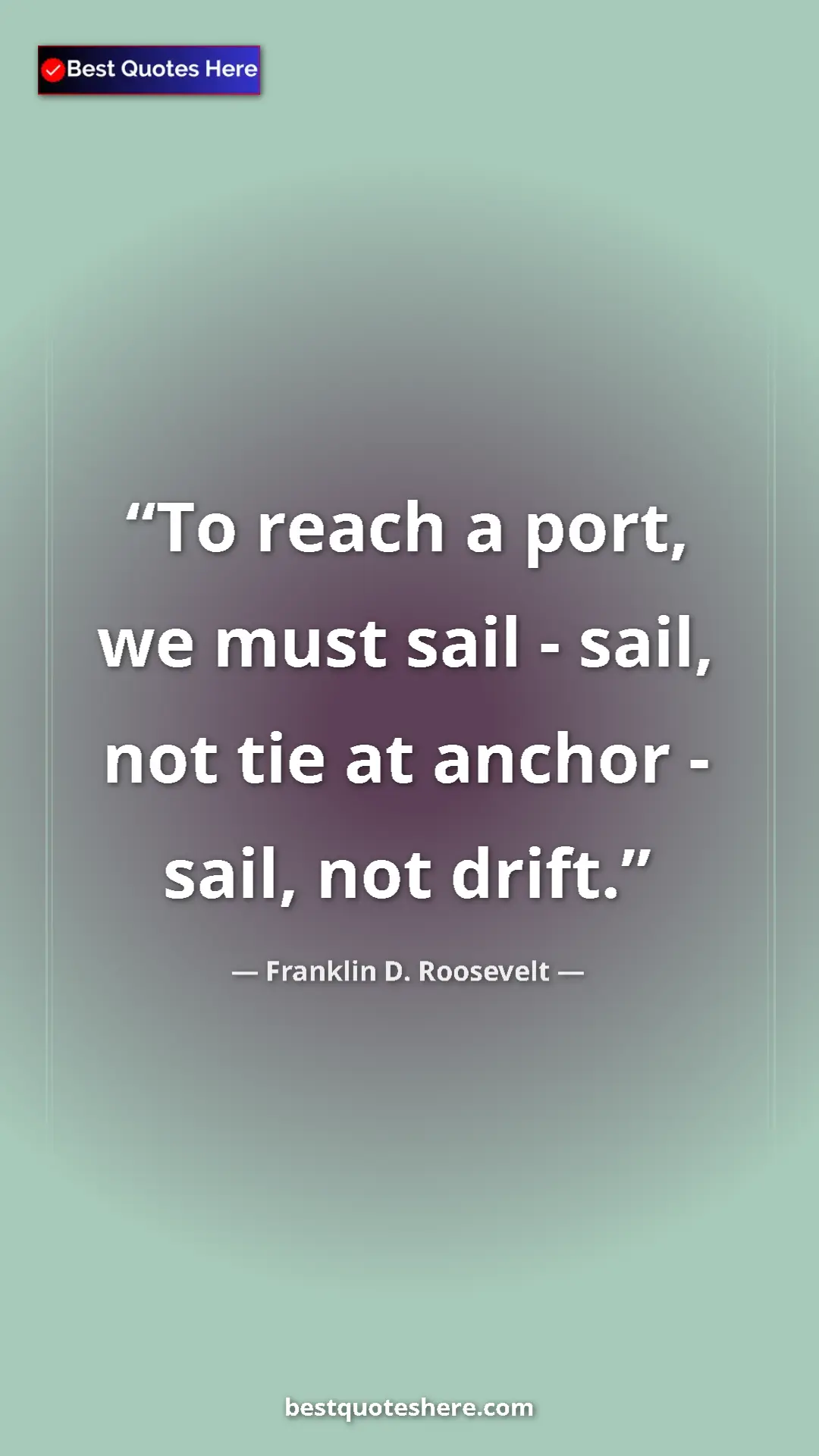 Pinterest quote poster by Franklin D. Roosevelt: "To reach a port, we must sail - sail, not tie at anchor -..."