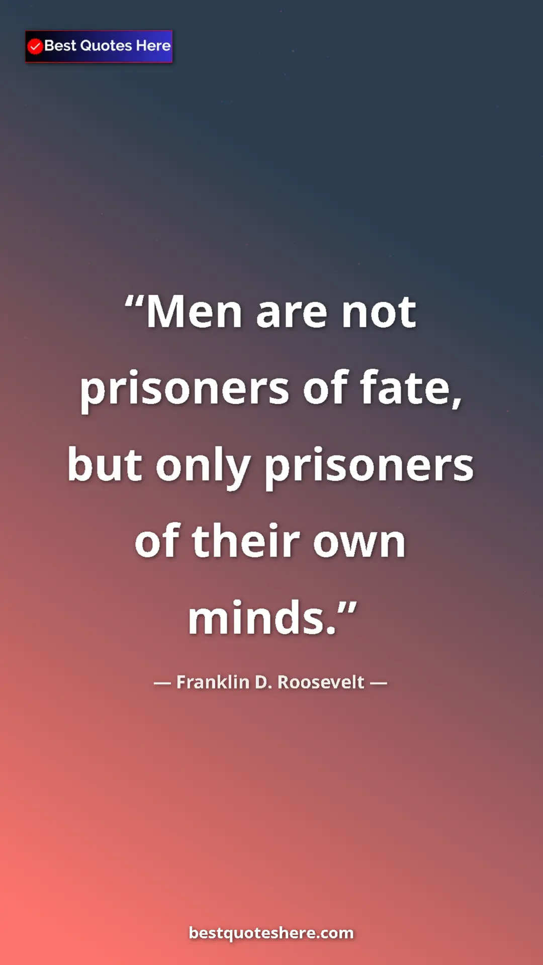 Pinterest quote poster by Franklin D. Roosevelt: "Men are not prisoners of fate, but only prisoners of their..."