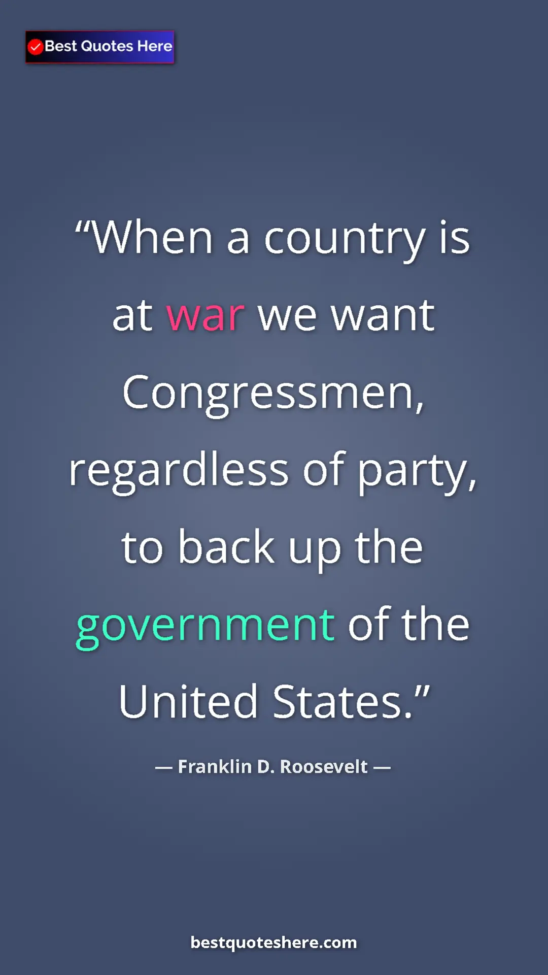 Franklin D. Roosevelt Quote Card: "When a country is at war we want Congressmen, regardless of..." Pinterest quote poster by Franklin D. Roosevelt: "When a country is at war we want Congressmen, regardless of..."