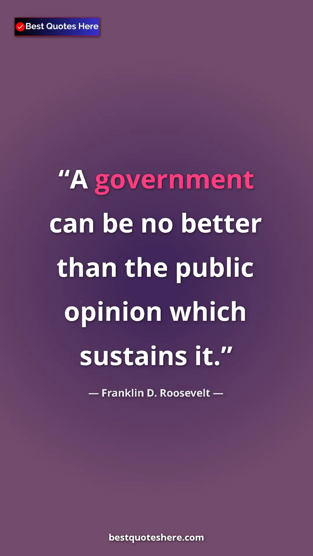 Franklin D. Roosevelt Quote Card: "A government can be no better than the public opinion which..." Pinterest quote poster by Franklin D. Roosevelt: "A government can be no better than the public opinion which..."
