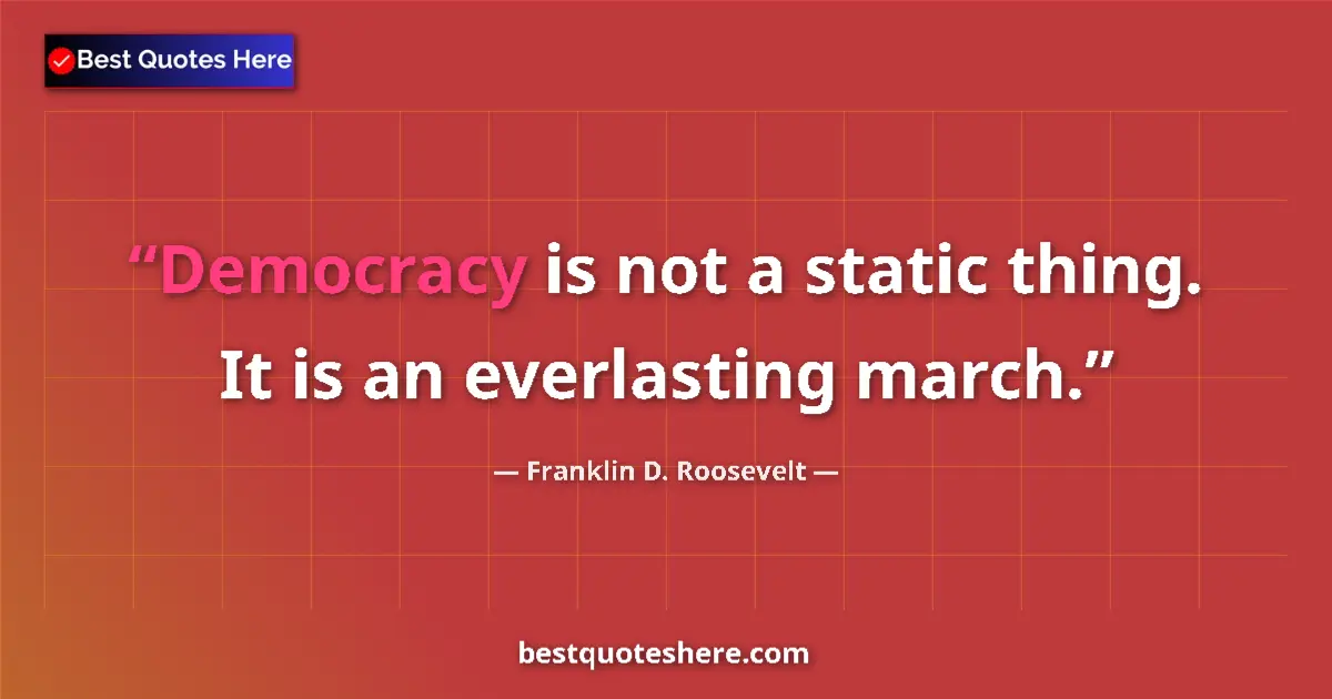 Quote by Franklin D. Roosevelt: Democracy is not a static thing. It is an everlasting march....