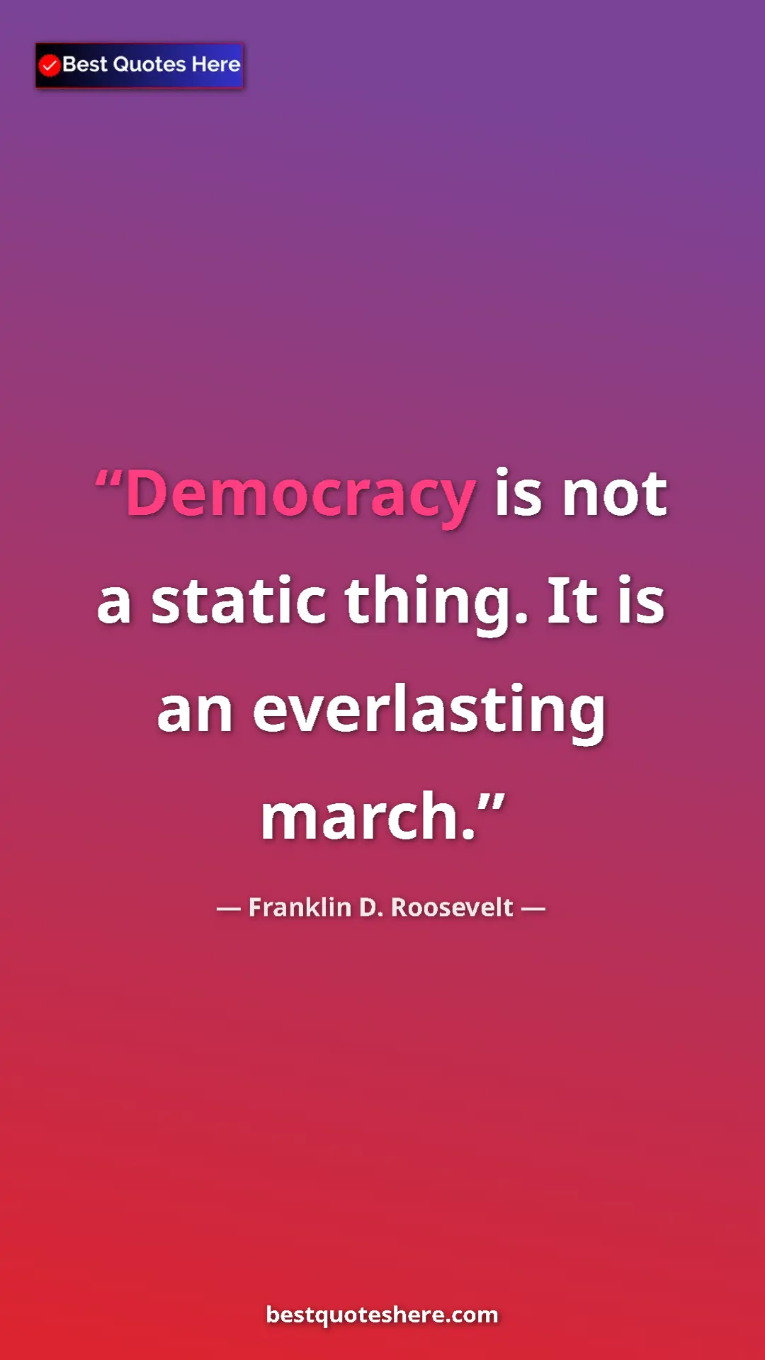 Pinterest quote poster by Franklin D. Roosevelt: "Democracy is not a static thing. It is an everlasting march."
