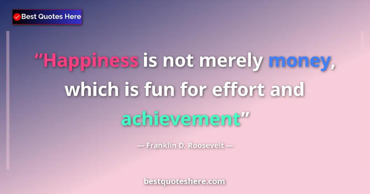 Quote by Franklin D. Roosevelt: Happiness is not merely money, which is fun for effort and achievement...