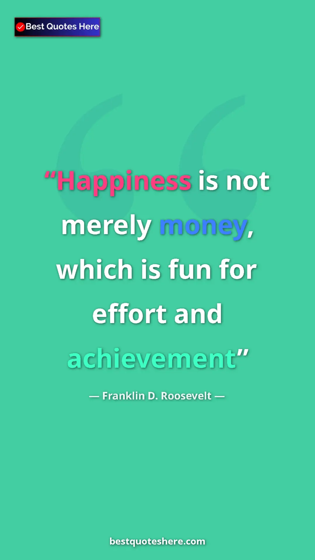 Pinterest quote poster by Franklin D. Roosevelt: "Happiness is not merely money, which is fun for effort and..."