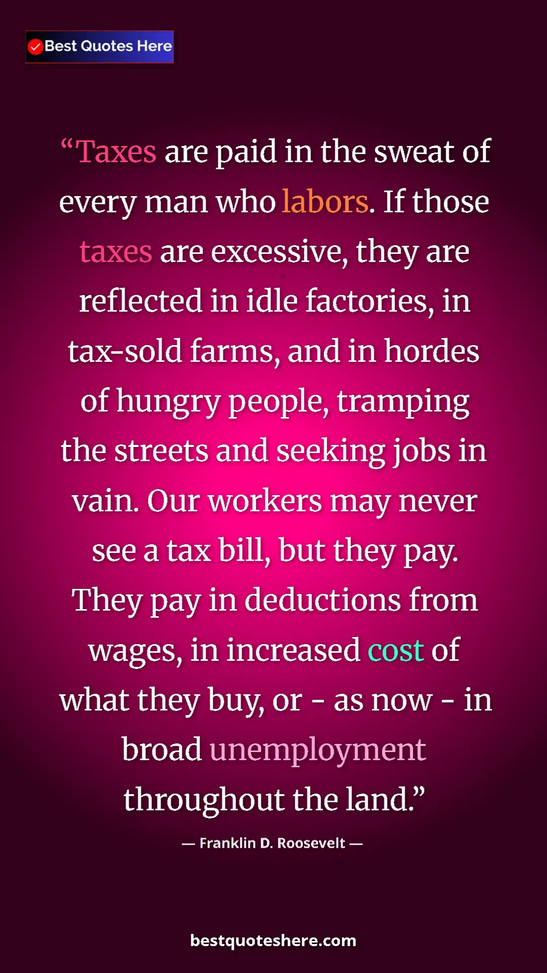 Franklin D. Roosevelt Quote Card: "Taxes are paid in the sweat of every man who labors. If..." Pinterest quote poster by Franklin D. Roosevelt: "Taxes are paid in the sweat of every man who labors. If..."
