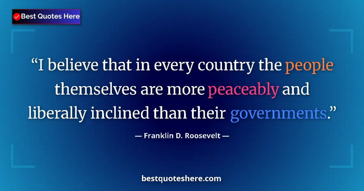Quote by Franklin D. Roosevelt: I believe that in every country the people themselves are more peaceably and liberally inclined than...