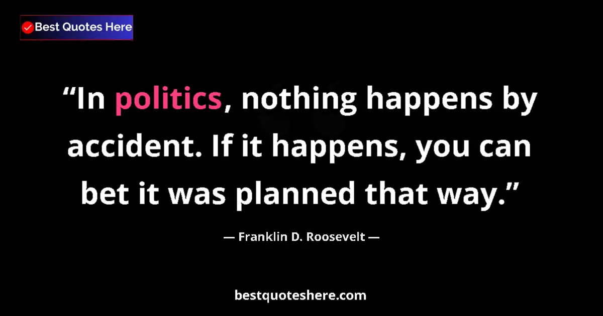Quote by Franklin D. Roosevelt: In politics, nothing happens by accident. If it happens, you can bet it was planned that way....