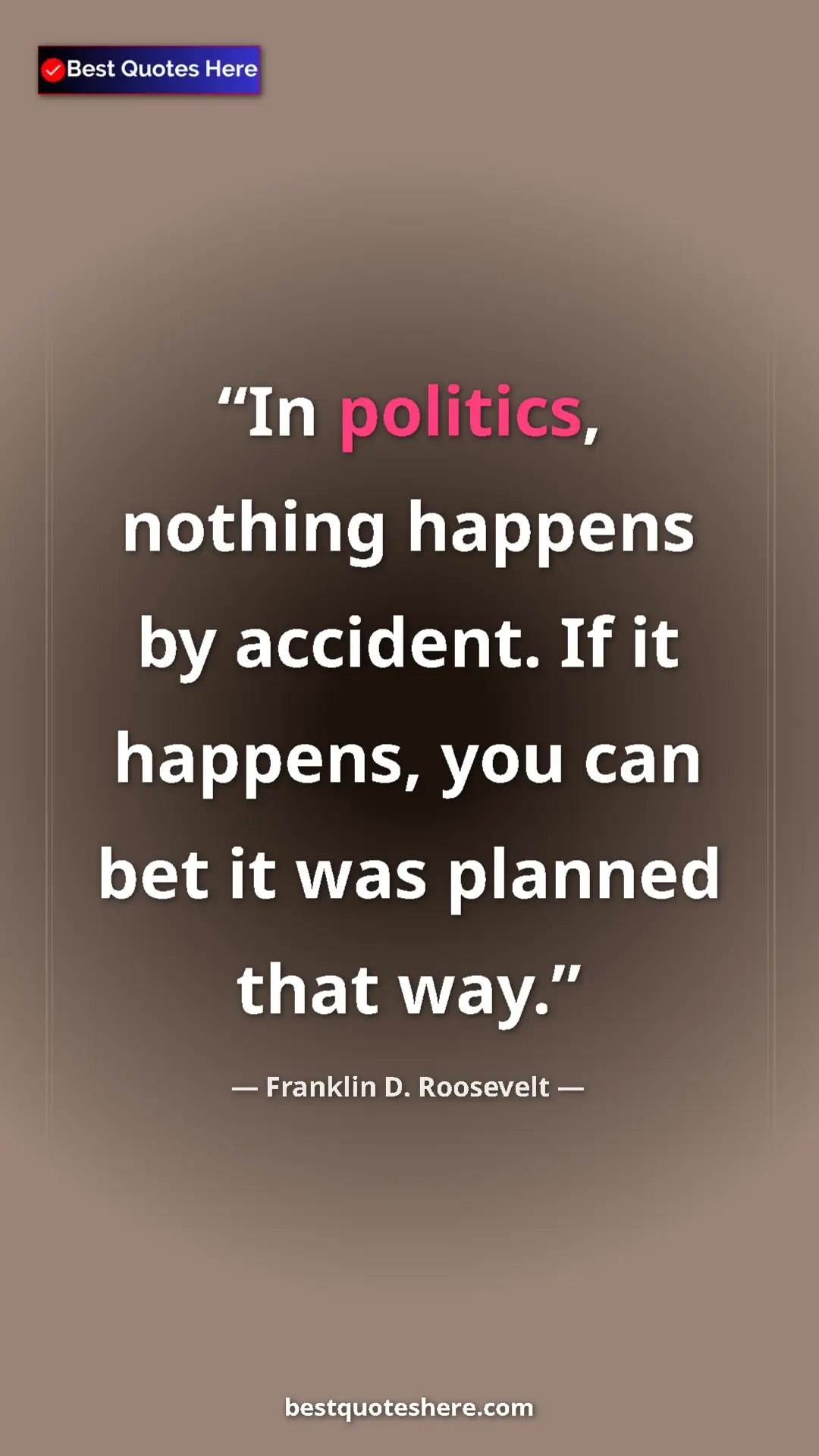 Pinterest quote poster by Franklin D. Roosevelt: "In politics, nothing happens by accident. If it happens,..."