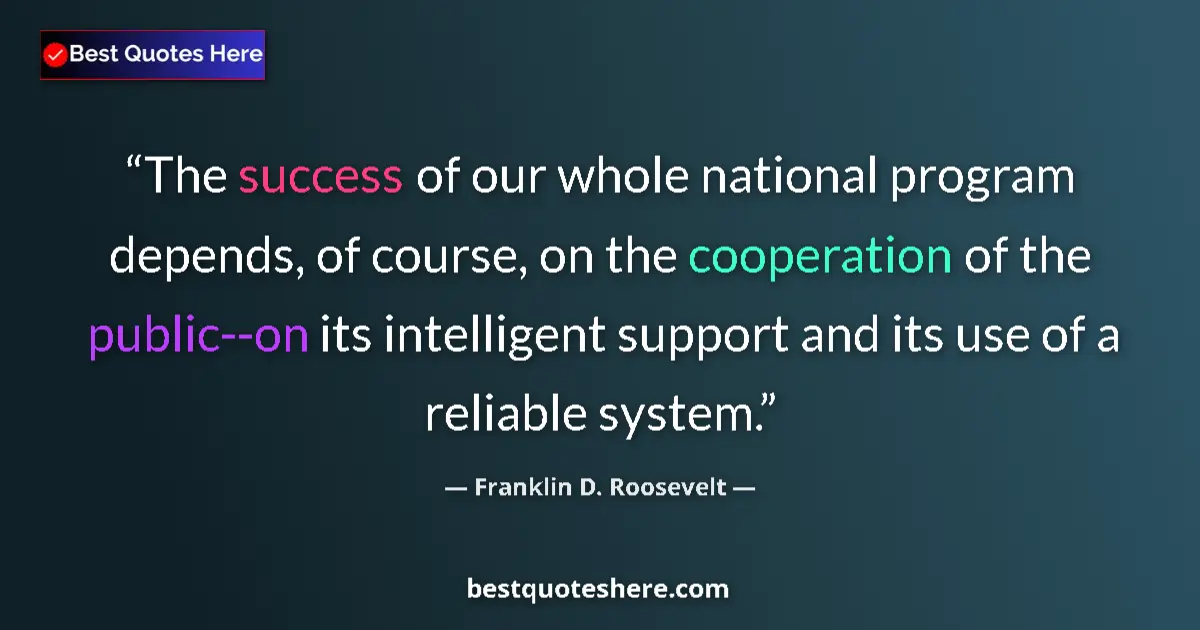 Quote by Franklin D. Roosevelt: The success of our whole national program depends, of course, on the cooperation of the public--on i...