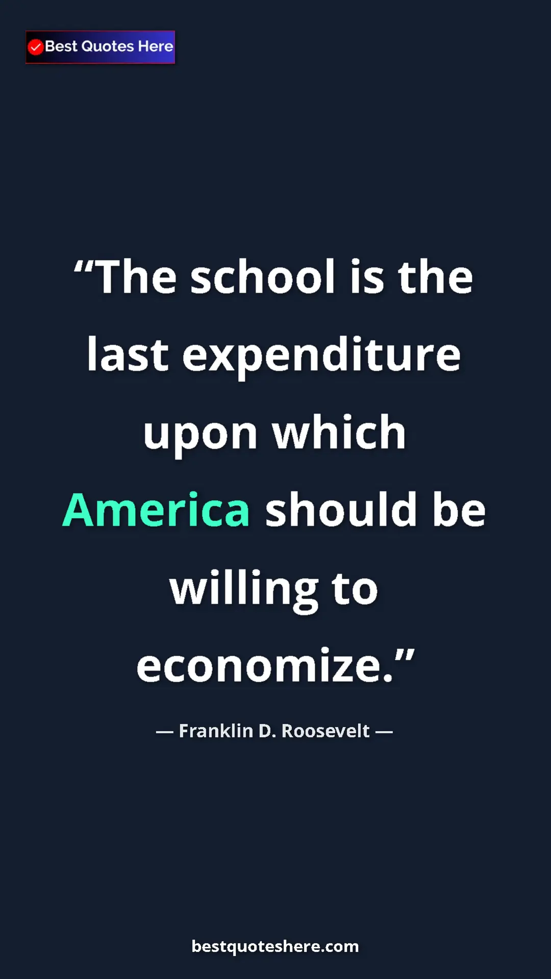 Franklin D. Roosevelt Quote Card: "The school is the last expenditure upon which America..." Pinterest quote poster by Franklin D. Roosevelt: "The school is the last expenditure upon which America..."
