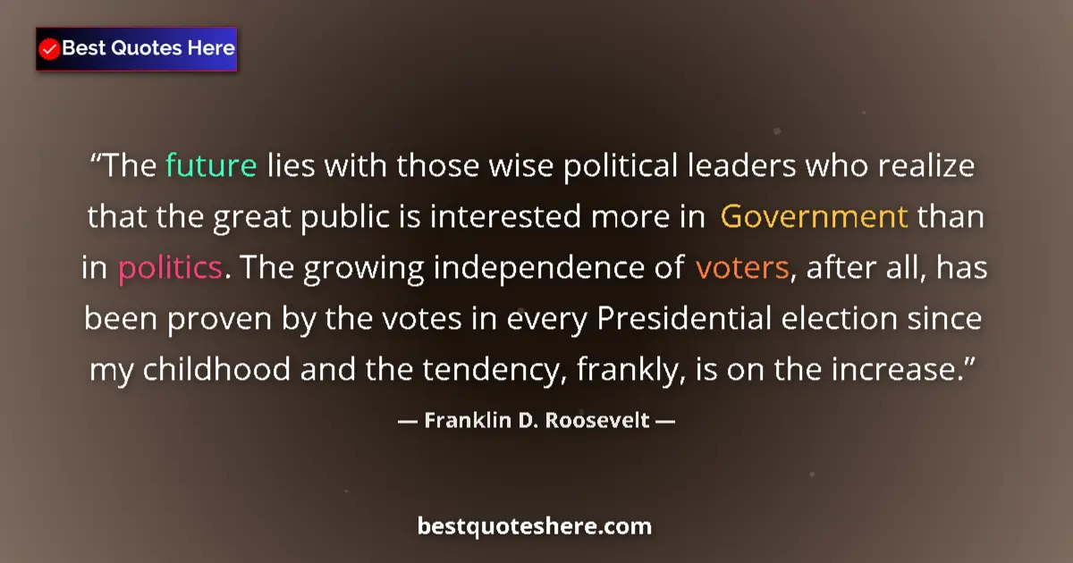 Quote by Franklin D. Roosevelt: The future lies with those wise political leaders who realize that the great public is interested mo...