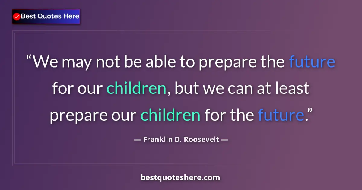Quote by Franklin D. Roosevelt: We may not be able to prepare the future for our children, but we can at least prepare our children ...