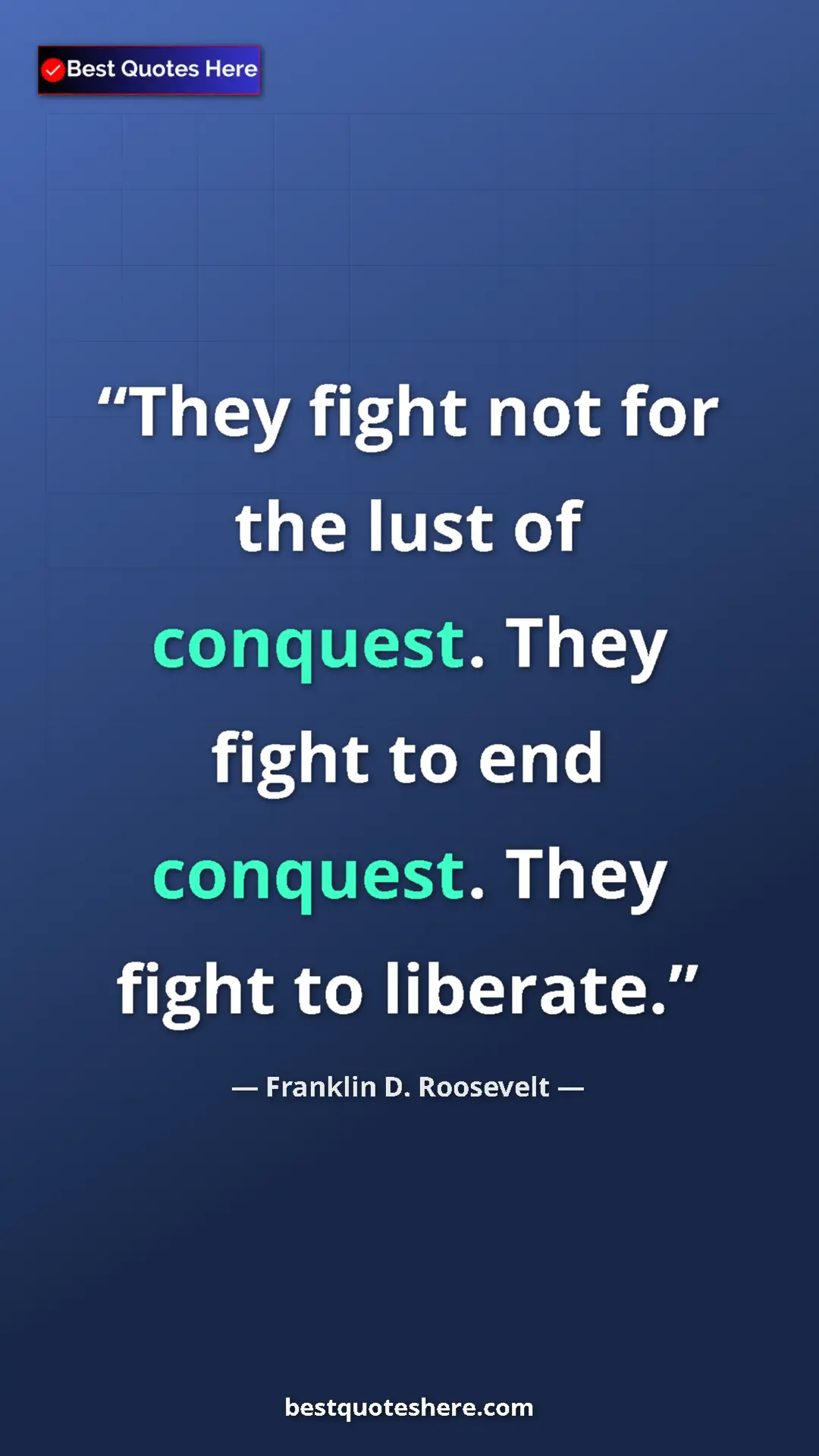 Pinterest quote poster by Franklin D. Roosevelt: "They fight not for the lust of conquest. They fight to end..."