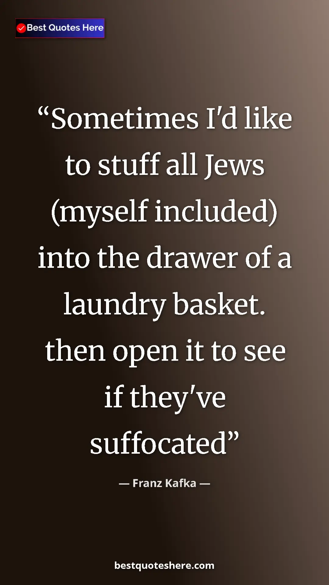 Pinterest quote poster by Franz Kafka: "Sometimes I'd like to stuff all Jews (myself included) into..."