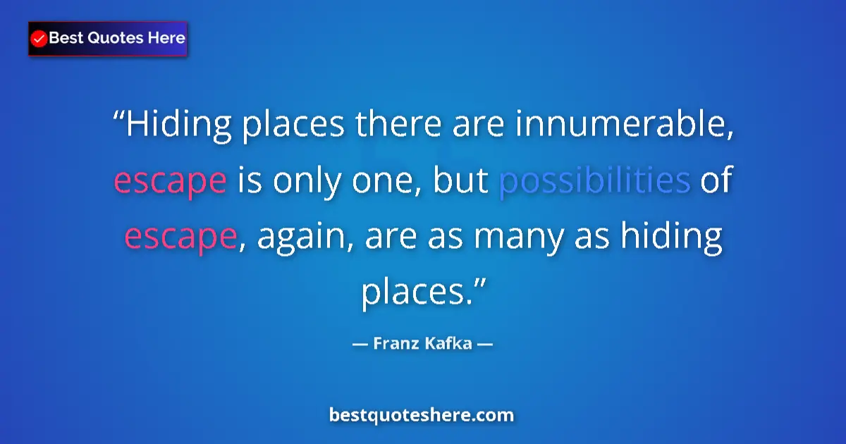 Quote by Franz Kafka: Hiding places there are innumerable, escape is only one, but possibilities of escape, again, are as ...