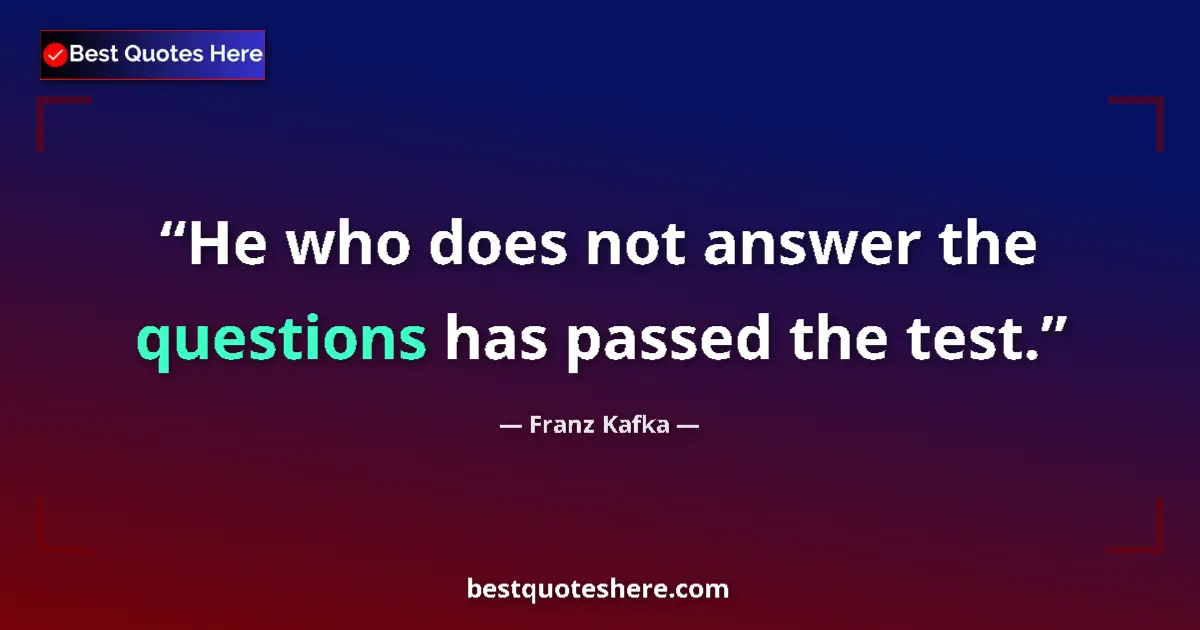 Quote by Franz Kafka: He who does not answer the questions has passed the test....