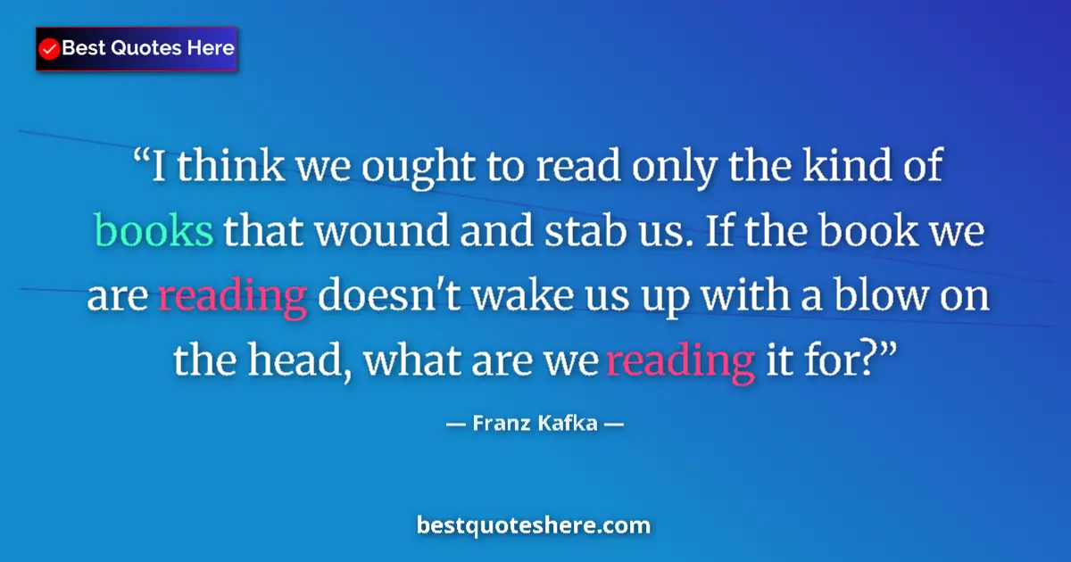 Quote by Franz Kafka: I think we ought to read only the kind of books that wound and stab us. If the book we are reading d...