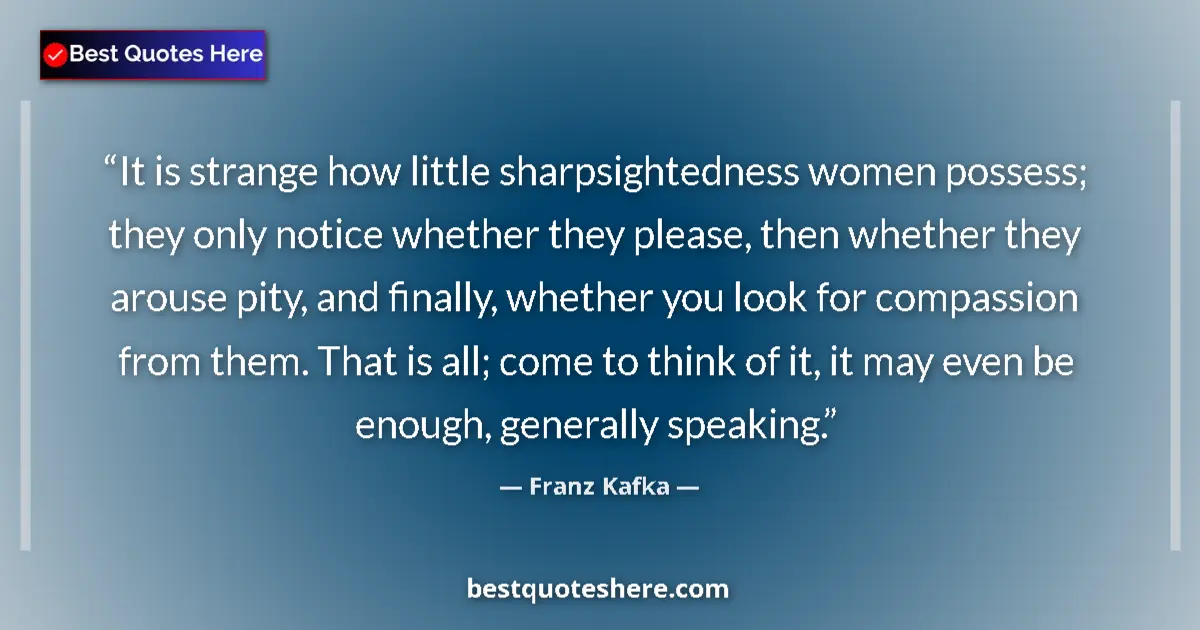 Quote by Franz Kafka: It is strange how little sharpsightedness women possess; they only notice whether they please, then ...