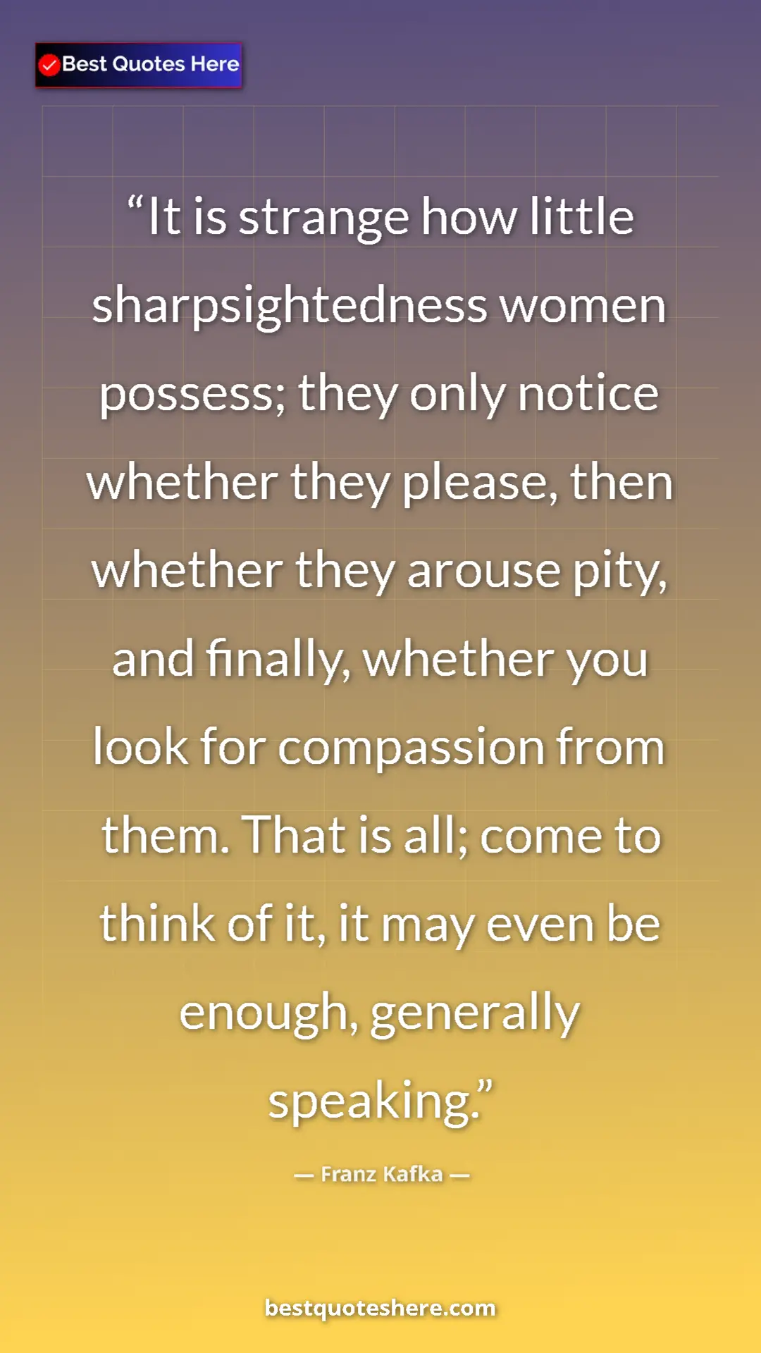 Franz Kafka Quote Card: "It is strange how little sharpsightedness women possess;..." Pinterest quote poster by Franz Kafka: "It is strange how little sharpsightedness women possess;..."