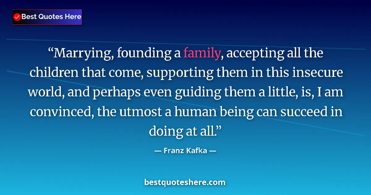 Quote by Franz Kafka: Marrying, founding a family, accepting all the children that come, supporting them in this insecure ...