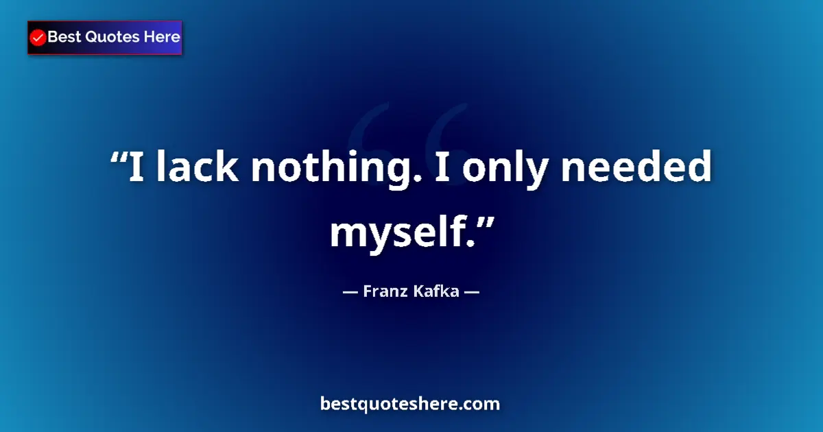 Quote by Franz Kafka: I lack nothing. I only needed myself....