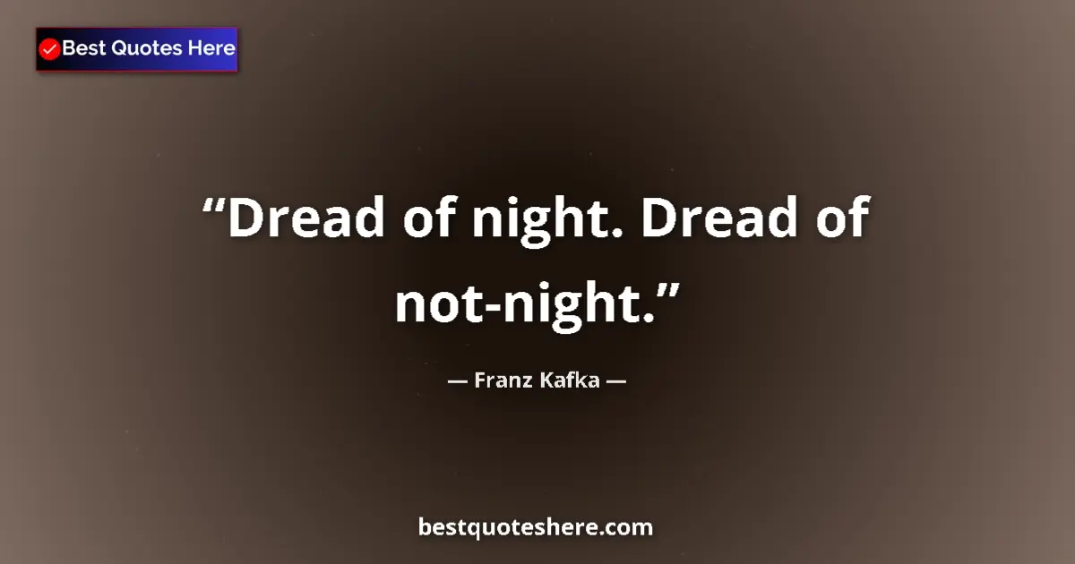 Quote by Franz Kafka: Dread of night. Dread of not-night....