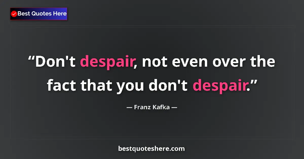 Quote by Franz Kafka: Don't despair, not even over the fact that you don't despair....