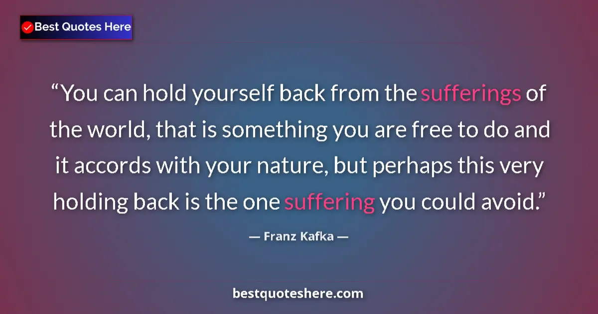 Quote by Franz Kafka: You can hold yourself back from the sufferings of the world, that is something you are free to do an...