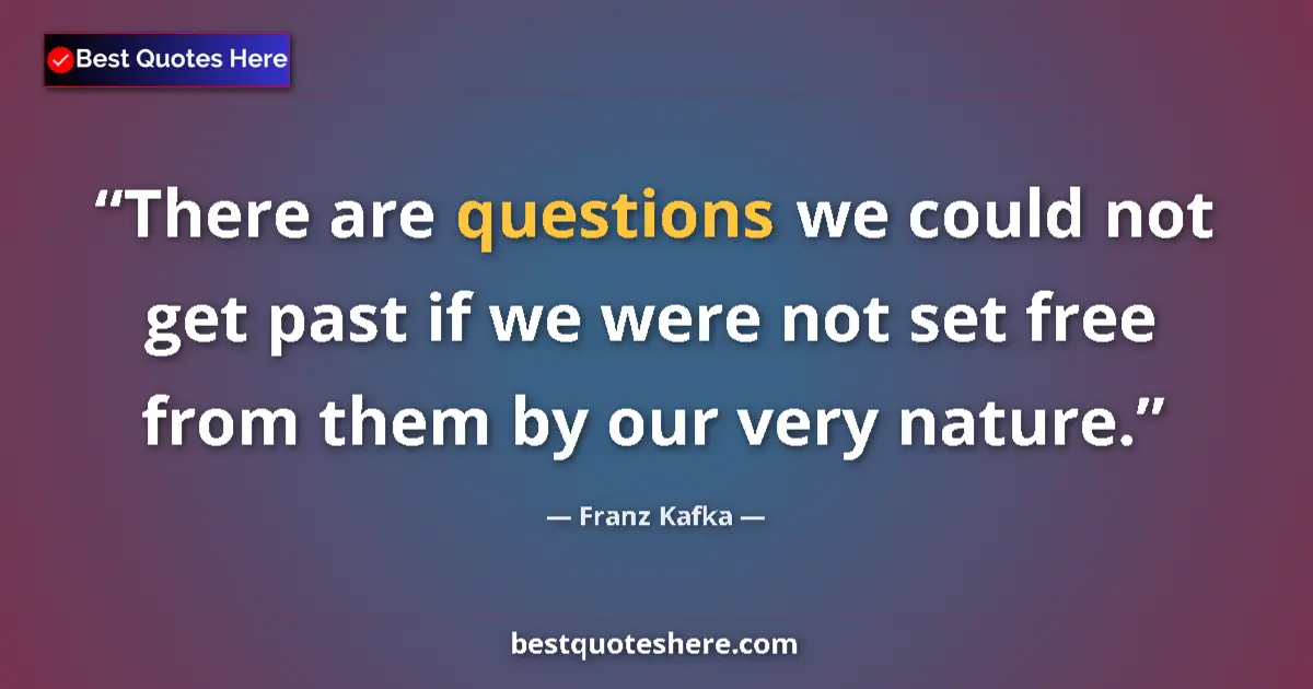 Quote by Franz Kafka: There are questions we could not get past if we were not set free from them by our very nature....