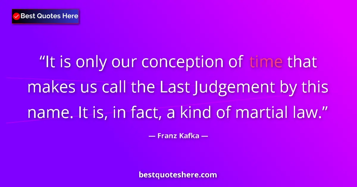 Quote by Franz Kafka: It is only our conception of time that makes us call the Last Judgement by this name. It is, in fact...
