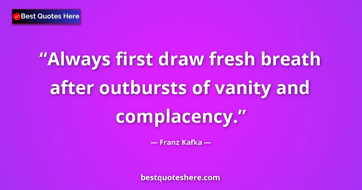 Quote by Franz Kafka: Always first draw fresh breath after outbursts of vanity and complacency....