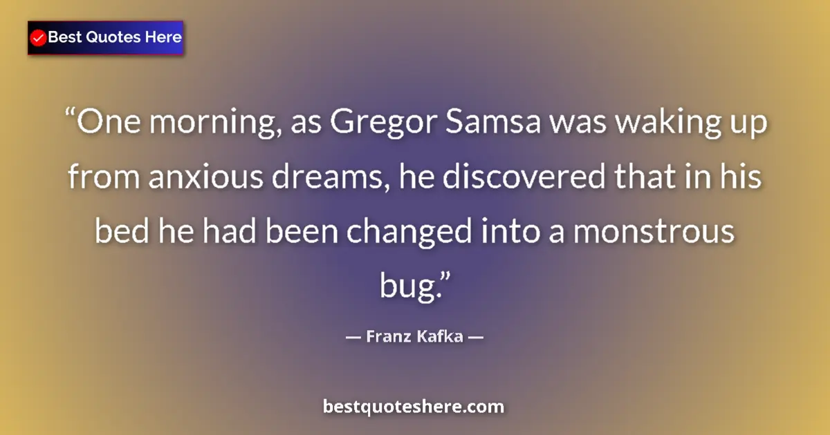 Quote by Franz Kafka: One morning, as Gregor Samsa was waking up from anxious dreams, he discovered that in his bed he had...