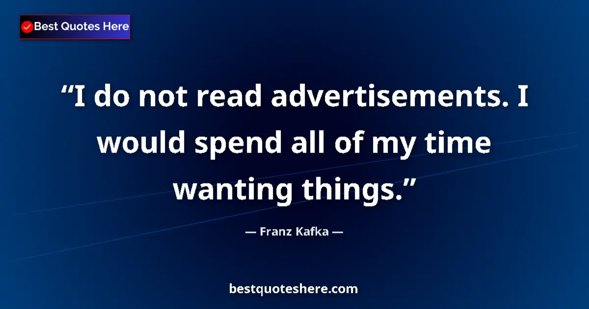 Quote by Franz Kafka: I do not read advertisements. I would spend all of my time wanting things....